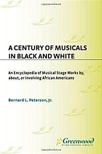 A Century of Musicals in Black and White: An Encyclopedia of Musical Stage Works By, About, or Involving African Americans (Hardcover)