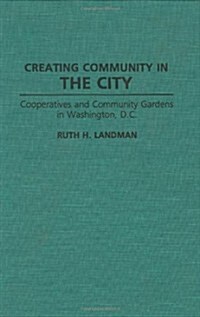 Creating Community in the City: Cooperatives and Community Gardens in Washington, D.C. (Hardcover)