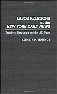 Labor Relations at the New York Daily News: Peripheral Bargaining and the 1990 Strike (Hardcover)