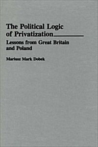 The Political Logic of Privatization: Lessons from Great Britain and Poland (Hardcover)