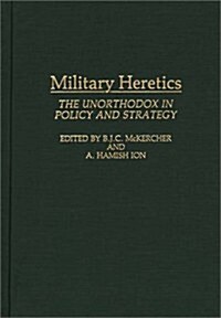 Military Heretics: The Unorthodox in Policy and Strategy (Hardcover)