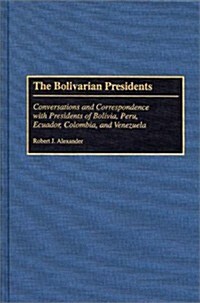 The Bolivarian Presidents: Conversations and Correspondence with Presidents of Bolivia, Peru, Ecuador, Colombia, and Venezuela (Hardcover)