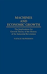 Machines and Economic Growth: The Implications for Growth Theory of the History of the Industrial Revolution (Hardcover)