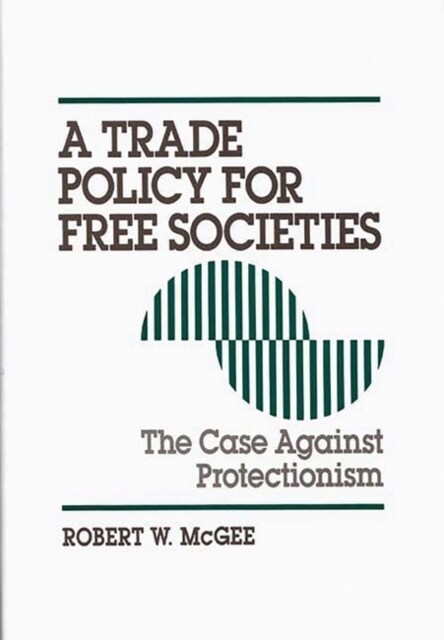 Trade Policy for Free Societies: The Case Against Protectionism (Hardcover)