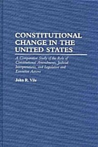 Constitutional Change in the United States: A Comparative Study of the Role of Constitutional Amendments, Judicial Interpretations, and Legislative an (Hardcover)