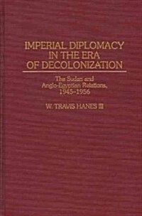 Imperial Diplomacy in the Era of Decolonization: The Sudan and Anglo-Egyptian Relations, 1945-1956 (Hardcover)