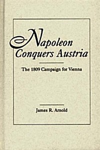 Napoleon Conquers Austria: The 1809 Campaign for Vienna (Hardcover)