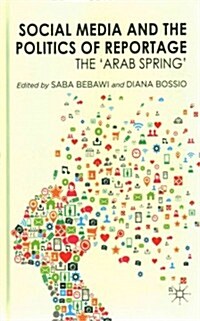 Social Media and the Politics of Reportage : The Arab Spring (Hardcover)