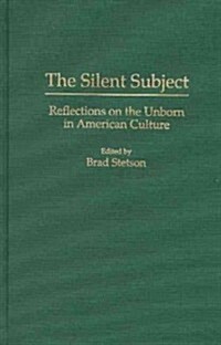 The Silent Subject: Reflections on the Unborn in American Culture (Hardcover)