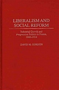 Liberalism and Social Reform: Industrial Growth and Progressiste Politics in France, 1880-1914 (Hardcover)