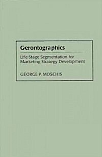 Gerontographics: Life-Stage Segmentation for Marketing Strategy Development (Hardcover)