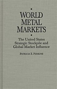World Metal Markets: The United States Strategic Stockpile and Global Market Influence (Hardcover)