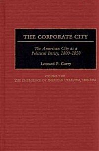 The Corporate City: The American City as a Political Entity, 1800-1850 (Hardcover)
