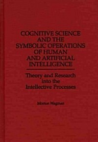 Cognitive Science and the Symbolic Operations of Human and Artificial Intelligence: Theory and Research Into the Intellective Processes (Hardcover)