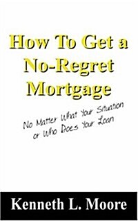 How to Get a No-Regret Mortgage: No Matter What Your Situation or Who Does Your Loan (Paperback)