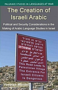 The Creation of Israeli Arabic : Security and Politics in Arabic Studies in Israel (Hardcover)