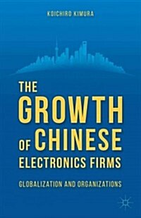 The Growth of Chinese Electronics Firms : Globalization and Organizations (Hardcover)