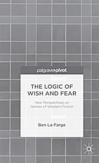 The Logic of Wish and Fear: New Perspectives on Genres of Western Fiction (Hardcover)