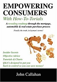 Empowering Consumers with How To-Torials: A Revealing Roadmap Through the Mortgage, Automobile and Real Estate Purchase Process (Paperback)