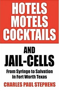 Hotels, Motels, Cocktails & Jail-Cells: From Syringe to Salvation in Fort Worth Texas (Paperback)