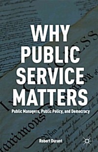 Why Public Service Matters : Public Managers, Public Policy, and Democracy (Hardcover)