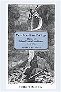 Witchcraft and Whigs : The Life of Bishop Francis Hutchinson (1660–1739) (Paperback)