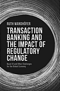 Transaction Banking and the Impact of Regulatory Change : Basel III and Other Challenges for the Global Economy (Hardcover)