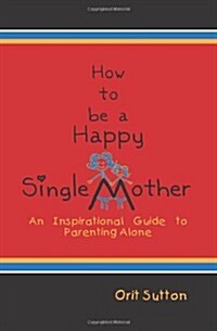 How to Be a Happy Single Mother: An Inspirational Guide to Parenting Alone (Paperback)