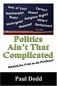 Politics Aint That Complicated: Revelations from an Old Professor (Paperback)