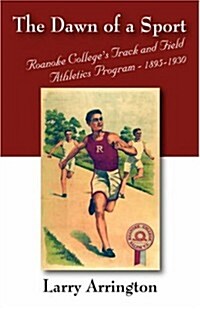 The Dawn of a Sport: Roanoke Colleges Track and Field Athletics Program - 1895-1930 (Paperback)
