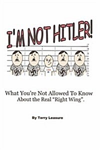 Im Not Hitler! What Youre Not Allowed to Know about the Real Right Wing Agenda. (Paperback)