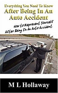 Everything You Need to Know After Being in an Auto Accident: How to Represent Yourself After Being in an Auto Accident (Paperback)