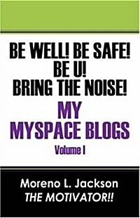 Be Well! Be Safe! Be U! Bring the Noise! My Myspace Blogs Volume I (Paperback)