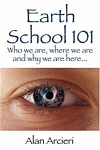 Earth School 101: Who We Are, Where We Are and Why We Are Here... (Paperback)