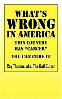 Whats WRONG in America: This country has cancer You can cure it (Paperback)