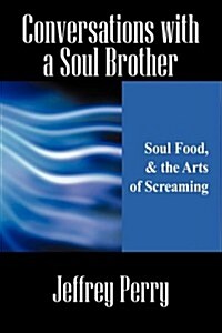 Conversations with a Soul Brother: Soul Food, & the Arts of Screaming (Paperback)