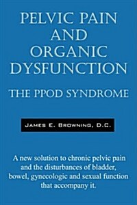 Pelvic Pain and Organic Dysfunction: The Ppod Syndrome - A New Solution to Chronic Pelvic Pain and the Disturbances of Bladder, Bowel, Gynecologic and (Paperback)