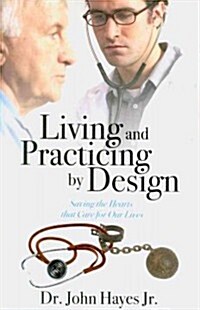 Living and Practicing by Design: Saving the Hearts That Care for Our Lives (Paperback)