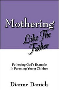 Mothering Like The Father: Following Gods Example In Parenting Young Children (Paperback)