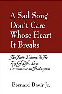 A Sad Song Dont Care Whose Heart It Breaks: Five Poetic Volumes in the Key of Life, Love, Circumstance and Redemption (Paperback)