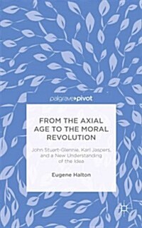 From the Axial Age to the Moral Revolution: John Stuart-Glennie, Karl Jaspers, and a New Understanding of the Idea (Hardcover)