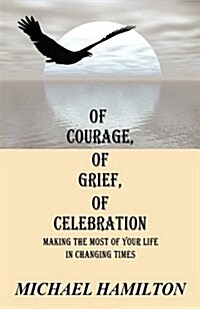 Of Courage, Of Grief, Of Celebration: Making The Most Of Your Life In Changing Times (Paperback)