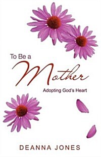 To Be a Mother: Adopting Gods Heart (Paperback)
