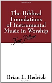 The Biblical Foundations of Instrumental Music in Worship: Four Pillars (Paperback)