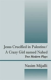 Jesus Crucified in Palestine/A Crazy Girl Named Nahed: Two Modern Plays (Paperback)