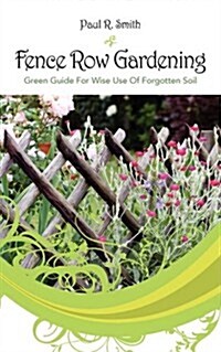 Fence Row Gardening: Green Guide For Wise Use Of Forgotten Soil (Paperback)