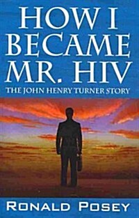 How I Became Mr. HIV: The John Henry Turner Story (Paperback)