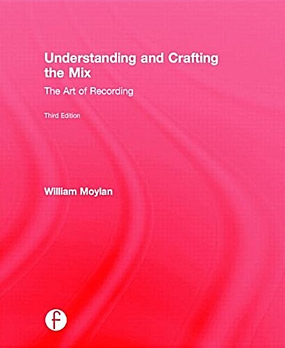 Understanding and Crafting the Mix : The Art of Recording (Hardcover, 3 ed)