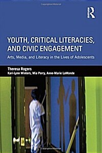 Youth, Critical Literacies, and Civic Engagement : Arts, Media, and Literacy in the Lives of Adolescents (Hardcover)