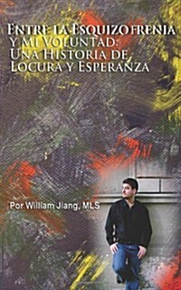 Entre La Esquizofrenia y Mi Voluntad: Una Historia de Locura y Esperanza (Paperback)